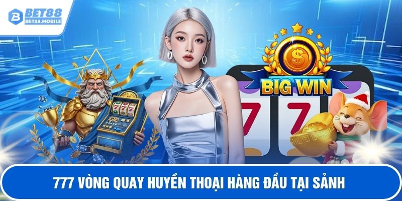 777 Vòng quay huyền thoại hàng đầu tại sảnh