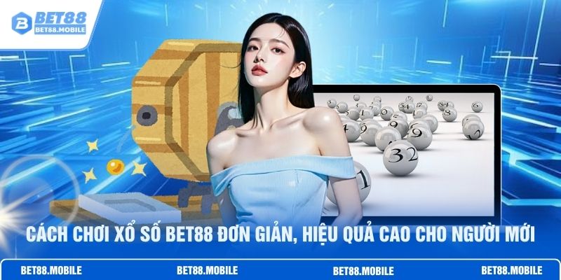 Cách Chơi Xổ Số BET88 Đơn Giản, Hiệu Quả Cao Cho Người Mới