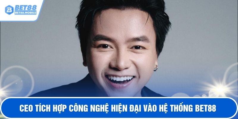 CEO tích hợp công nghệ hiện đại vào hệ thống BET88