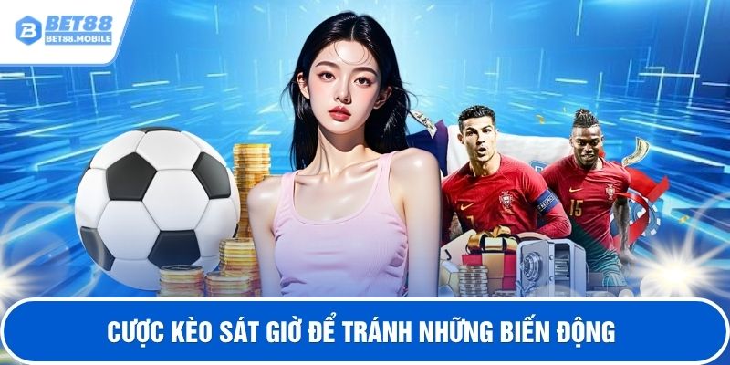 Cược kèo sát giờ để tránh những biến động