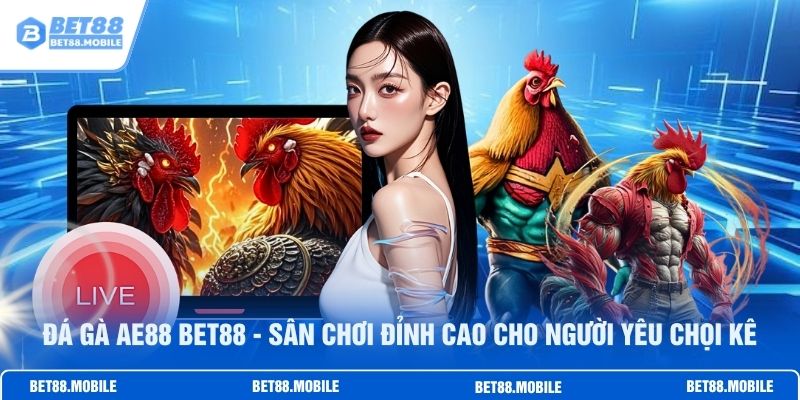 Đá Gà Ae888 BET88 - Sân Chơi Đỉnh Cao Cho Người Yêu Chọi Kê