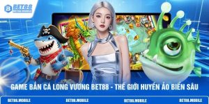 Game Bắn Cá Long Vương BET88 - Thế Giới Huyền Ảo Biển Sâu
