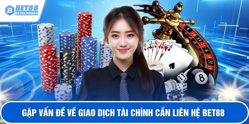 Gặp vấn đề về giao dịch tài chính cần liên hệ BET88