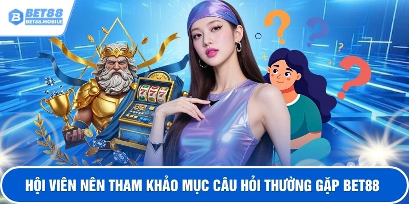Hội viên nên tham khảo mục câu hỏi thường gặp BET88