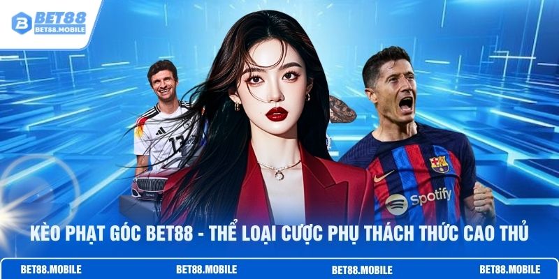 Kèo Phạt Góc BET88 - Thể Loại Cược Phụ Thách Thức Cao Thủ