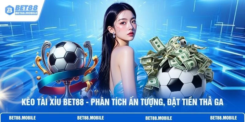 Kèo Tài Xỉu BET88 - Phân Tích Ấn Tượng, Đặt Tiền Thả Ga
