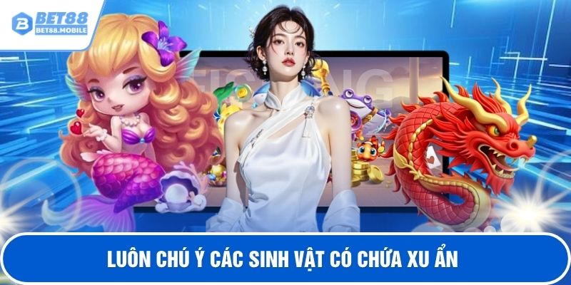Luôn chú ý các sinh vật có chứa xu ẩn