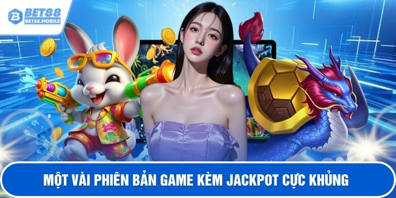Một vài phiên bản game kèm jackpot cực khủng