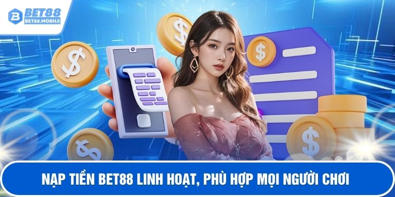 Nạp tiền BET88 linh hoạt, phù hợp mọi người chơi