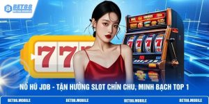 Nổ Hũ JDB - Tận Hưởng Slot Chỉn Chu, Minh Bạch Top 1