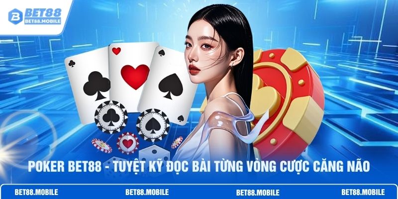 Poker BET88 - Tuyệt Kỹ Đọc Bài Từng Vòng Cược Căng Não