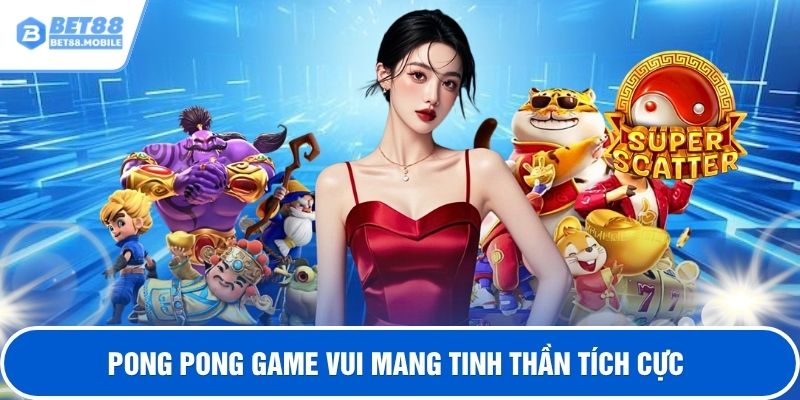 Pong Pong game vui mang tinh thần tích cực