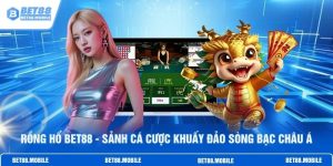 Rồng Hổ BET88 - Sảnh Cá Cược Khuấy Đảo Sòng Bạc Châu Á