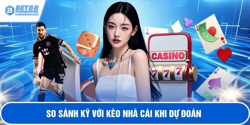 So sánh kỹ với kèo nhà cái khi dự đoán