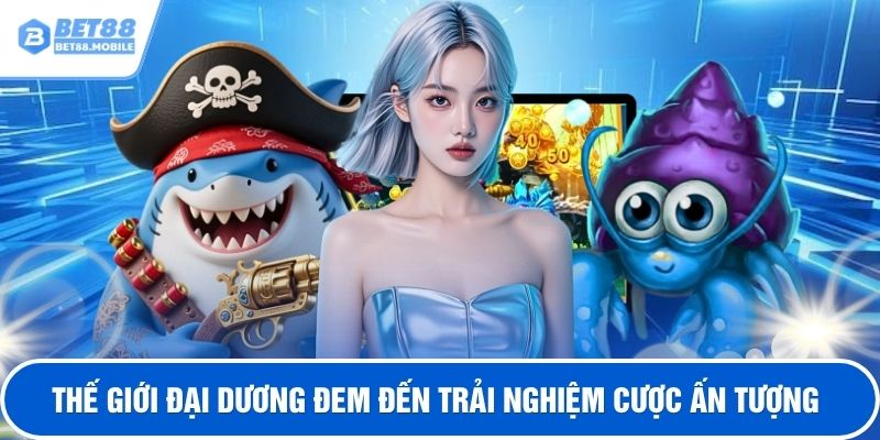 Thế giới đại dương đem đến trải nghiệm cược ấn tượng