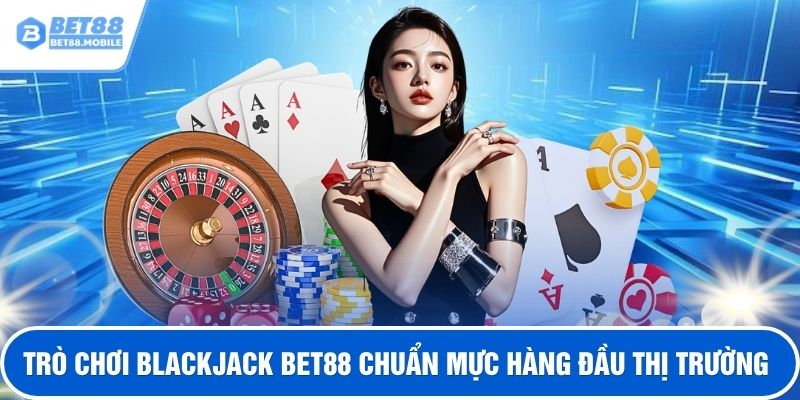 Trò chơi blackjack BET88 chuẩn mực hàng đầu thị trường