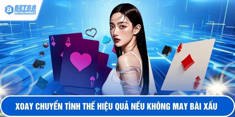 Xoay chuyển tình thế hiệu quả nếu không may bài xấu
