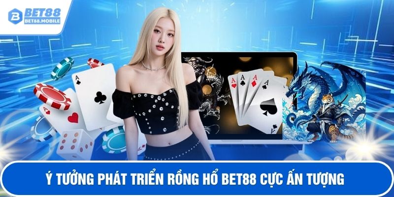 Ý tưởng phát triển rồng hổ BET88 cực ấn tượng